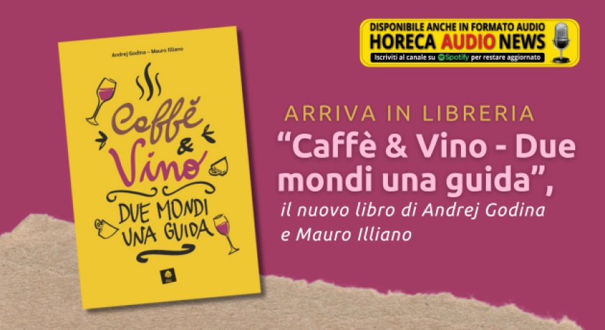 Arriva in libreria “Caffè & Vino - Due mondi una guida”, il nuovo libro di Andrej Godina e Mauro Illiano