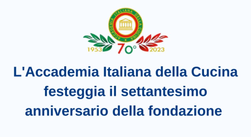 L'Accademia Italiana della Cucina festeggia il settantesimo anniversario della fondazione