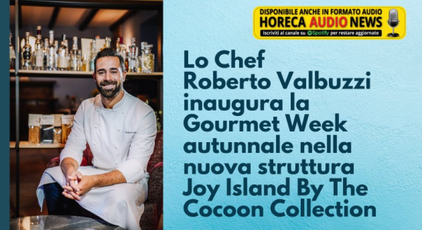 Lo Chef Roberto Valbuzzi inaugura la Gourmet Week autunnale nella nuova struttura Joy Island By The Cocoon Collection