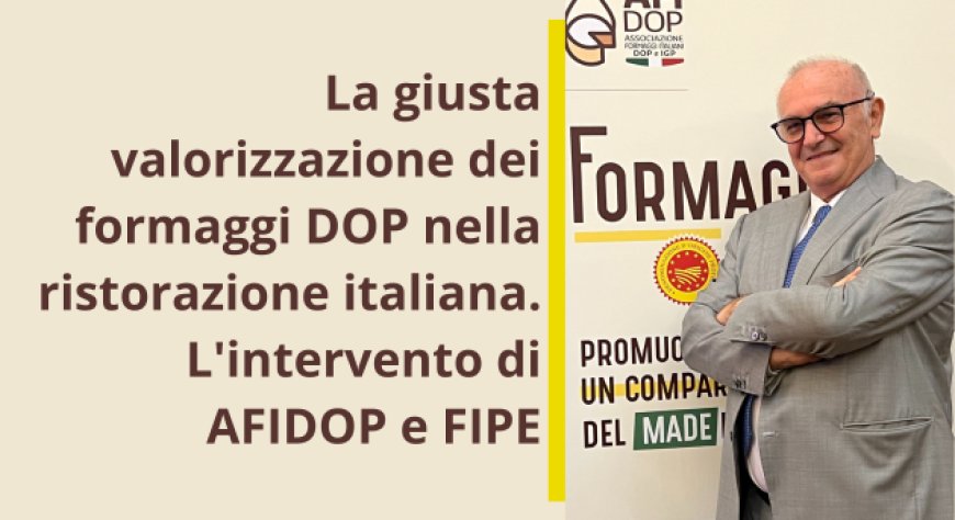 La giusta valorizzazione dei formaggi DOP nella ristorazione italiana. L'intervento di AFIDOP e FIPE