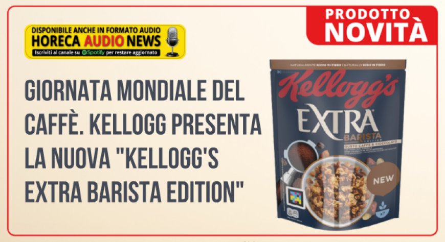 Giornata Mondiale del Caffè. Kellogg presenta la nuova "Kellogg's Extra Barista Edition"