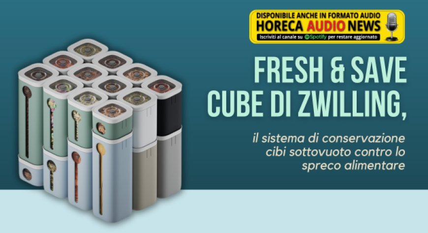 Fresh & Save Cube di Zwilling, il sistema di conservazione cibi sottovuoto contro lo spreco alimentare