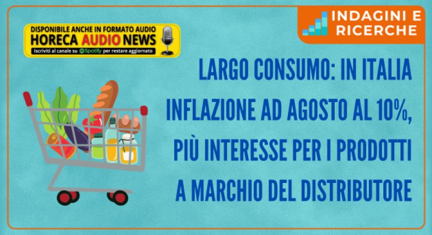 Largo consumo: in Italia inflazione ad agosto al 10%, più interesse per i prodotti a marchio del distributore