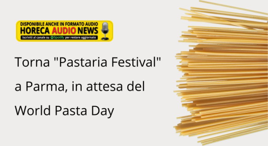 Torna "Pastaria Festival" a Parma, in attesa del World Pasta Day