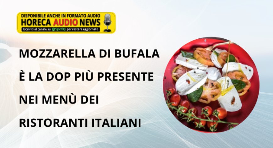 Mozzarella di Bufala è la Dop più presente nei menù dei ristoranti italiani