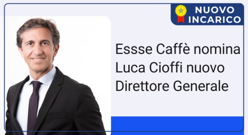 Essse Caffè nomina Luca Cioffi nuovo Direttore Generale