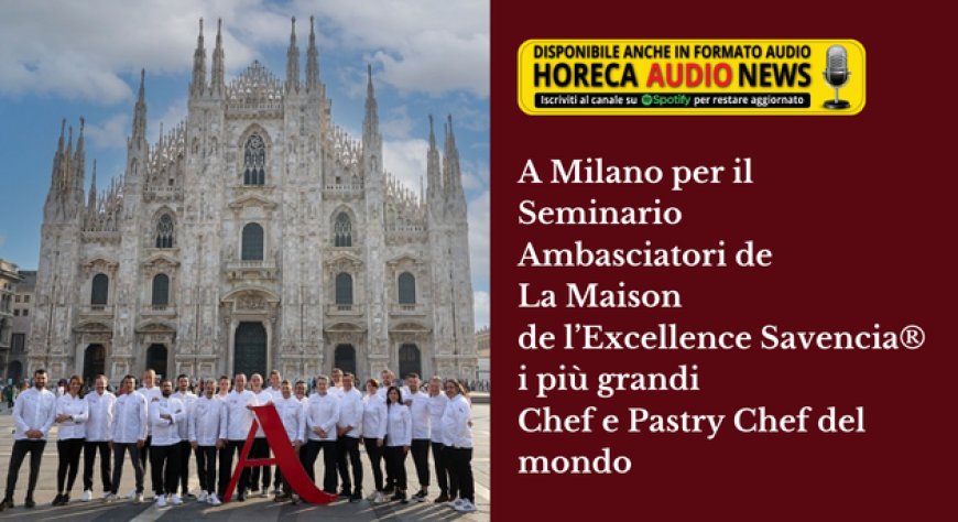 A Milano per il Seminario Ambasciatori de La Maison de l’Excellence Savencia® i più grandi Chef e Pastry Chef del mondo