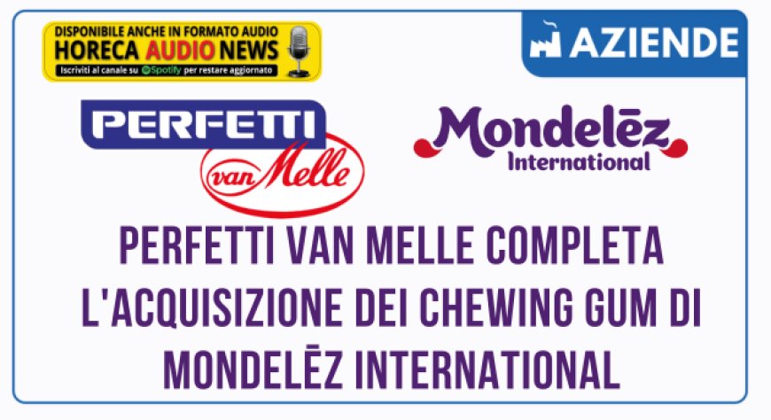 Perfetti Van Melle completa l'acquisizione dei chewing gum di Mondelēz International