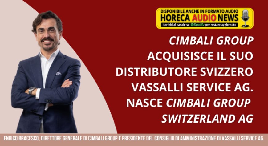 Cimbali Group acquisisce il suo distributore svizzero Vassalli Service AG. Nasce Cimbali Group Switzerland AG