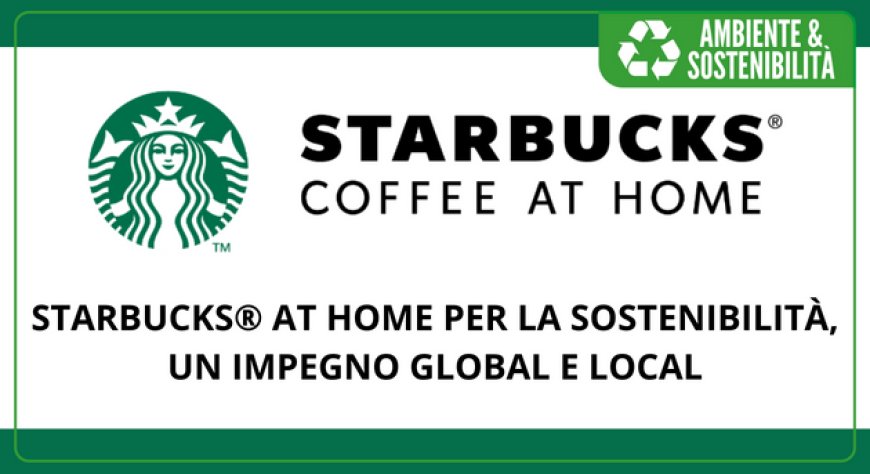 Starbucks® at home per la sostenibilità, un impegno global e local