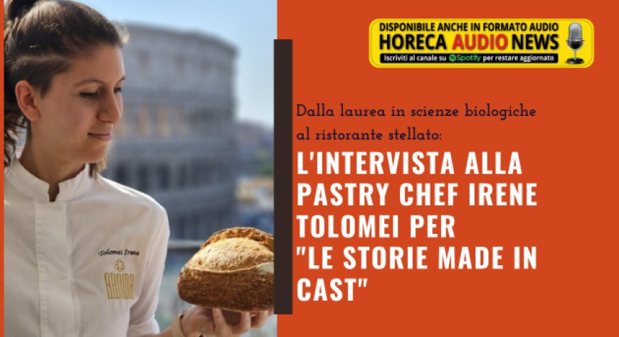 Dalla laurea in scienze biologiche a un ristorante stellato: l'intervista alla pastry chef Irene Tolomei per "Le Storie Made in CAST"