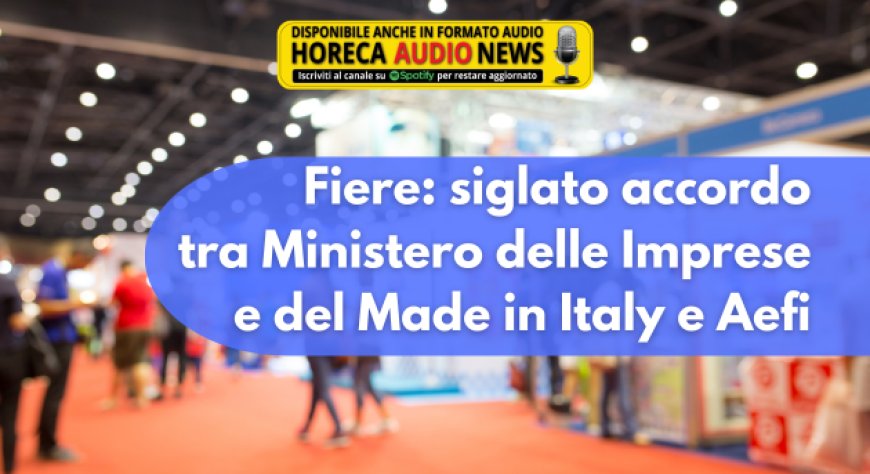 Fiere: siglato accordo tra Ministero delle Imprese e del Made in Italy e Aefi