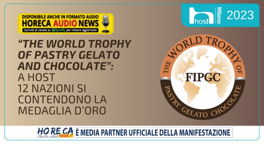 “The World Trophy of Pastry Gelato and Chocolate”: a Host 12 nazioni si contendono la medaglia d’oro