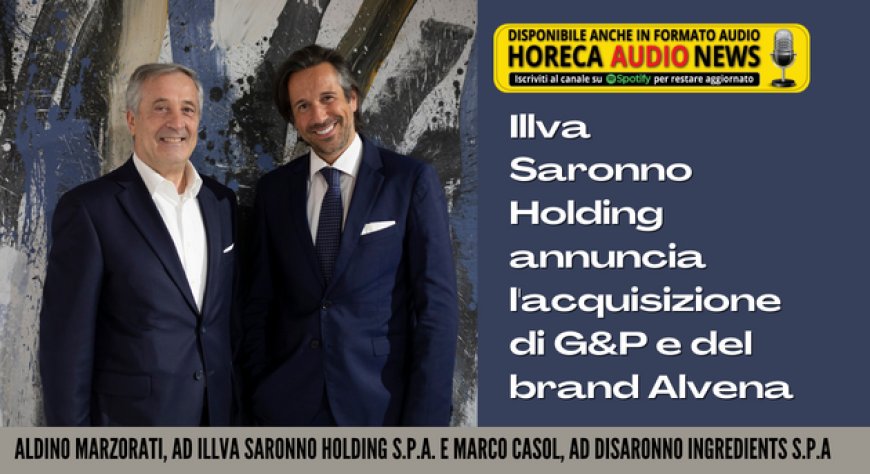 Illva Saronno Holding annuncia l'acquisizione di G&P e del brand Alvena