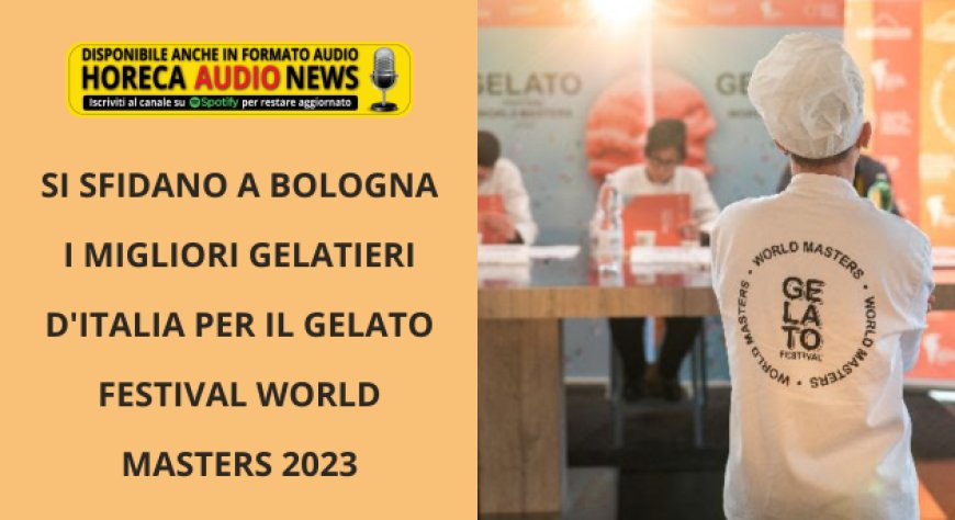Si sfidano a Bologna i migliori gelatieri d'Italia per il Gelato Festival World Masters 2023
