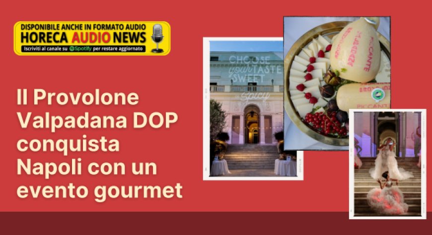 Il Provolone Valpadana DOP conquista Napoli con un evento gourmet