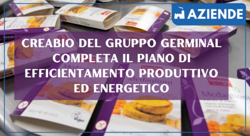 CREABIO del Gruppo Germinal completa il piano di efficientamento produttivo ed energetico