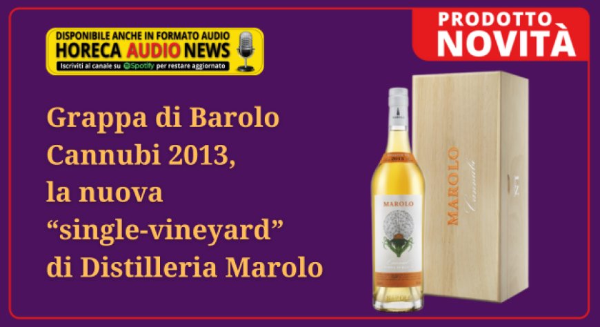 Grappa di Barolo Cannubi 2013, la nuova “single-vineyard” di Distilleria Marolo