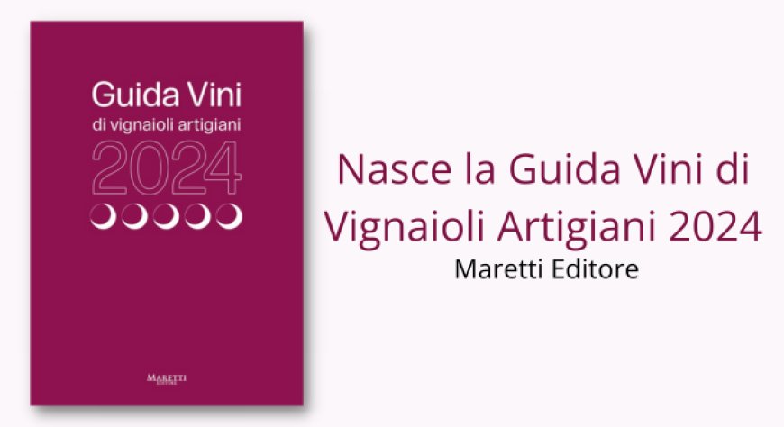 Nasce la Guida Vini di Vignaioli Artigiani 2024, Maretti Editore