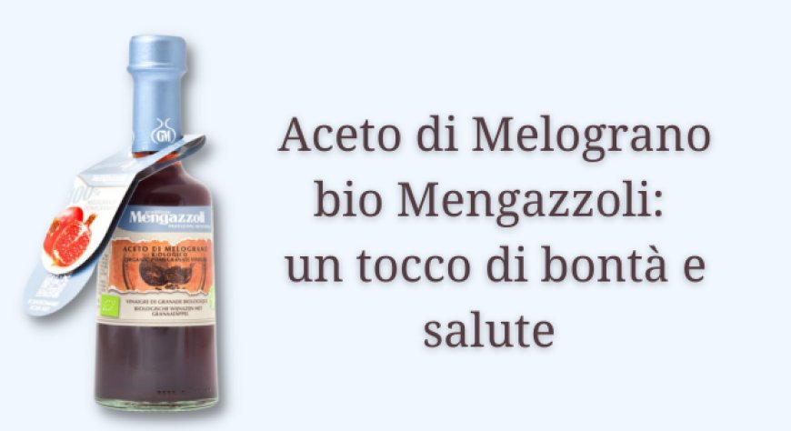 Aceto di Melograno bio Mengazzoli: un tocco di bontà e salute 