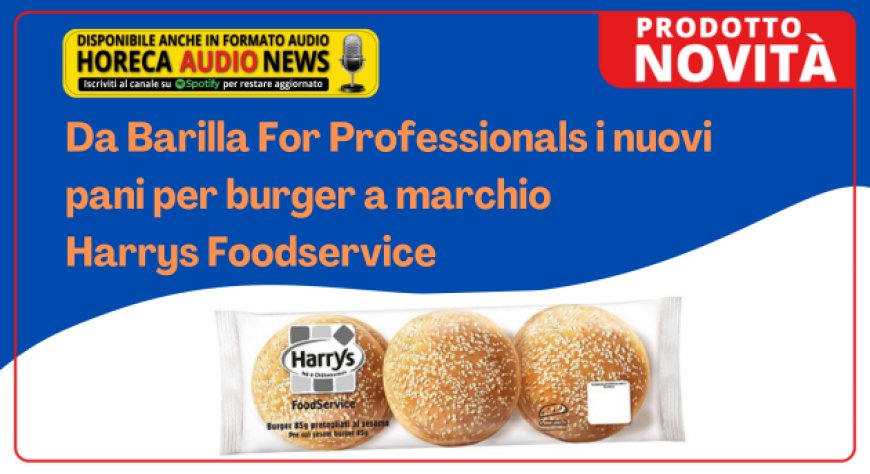 Da Barilla For Professionals i nuovi pani per burger a marchio Harrys Foodservice