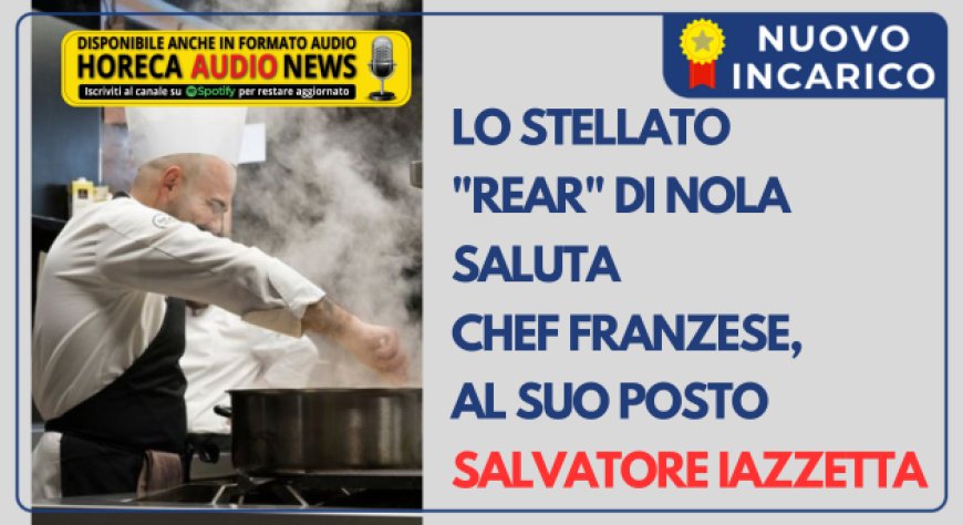 Lo stellato "Rear" di Nola saluta chef Franzese, al suo posto Salvatore Iazzetta