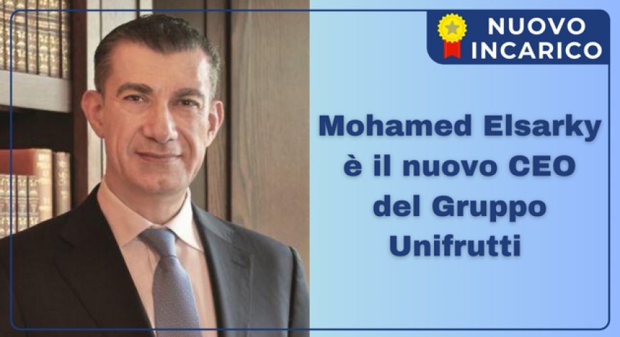 Mohamed Elsarky è il nuovo CEO del Gruppo Unifrutti