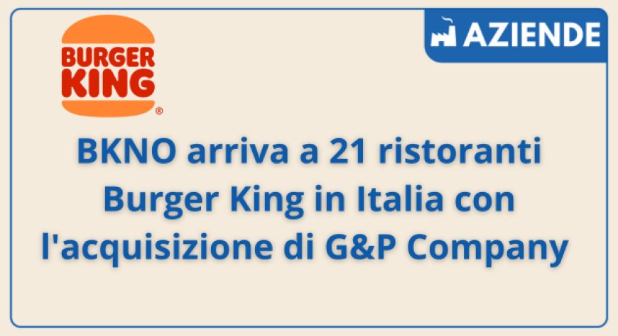 BKNO arriva a 21 ristoranti Burger King in Italia con l'acquisizione di G&P Company