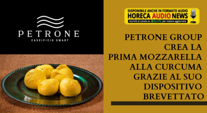 Petrone Group crea la prima mozzarella alla curcuma grazie al suo dispositivo brevettato