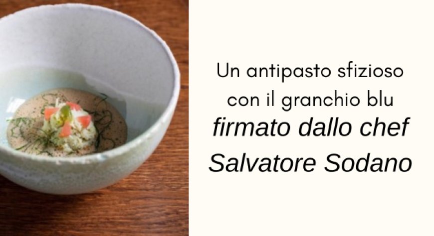 Un antipasto sfizioso con il granchio blu, firmato dallo chef Salvatore Sodano