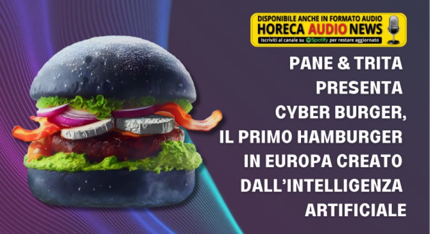 Pane & Trita presenta Cyber Burger, Il primo hamburger in Europa creato dall’Intelligenza Artificiale