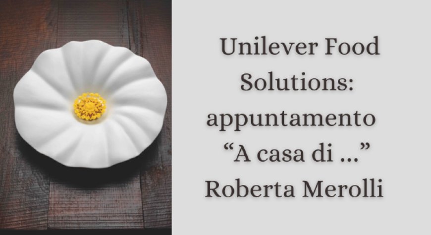 Unilever Food Solutions: appuntamento  “A casa di …” Roberta Merolli