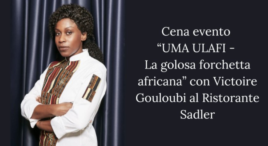 Cena evento “UMA ULAFI - La golosa forchetta africana” con Victoire Gouloubi al Ristorante Sadler