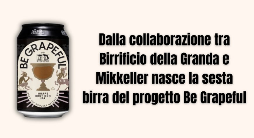 Dalla collaborazione tra Birrificio della Granda e Mikkeller nasce la sesta birra del progetto Be Grapeful
