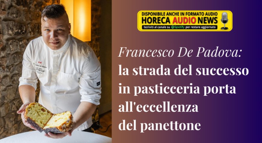 Francesco De Padova: la strada del successo in pasticceria porta all'eccellenza del panettone