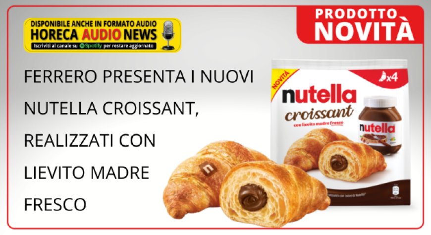 Ferrero presenta i nuovi Nutella Croissant, realizzati con lievito madre fresco