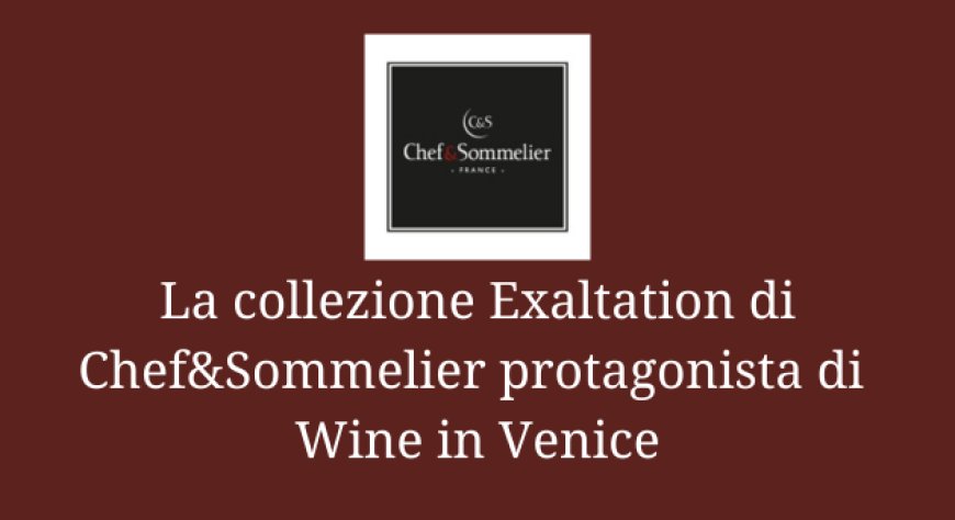La collezione Exaltation di Chef&Sommelier protagonista di  Wine in Venice