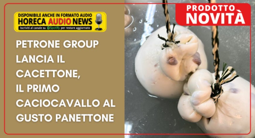 Petrone Group lancia il Cacettone, il primo caciocavallo al gusto panettone