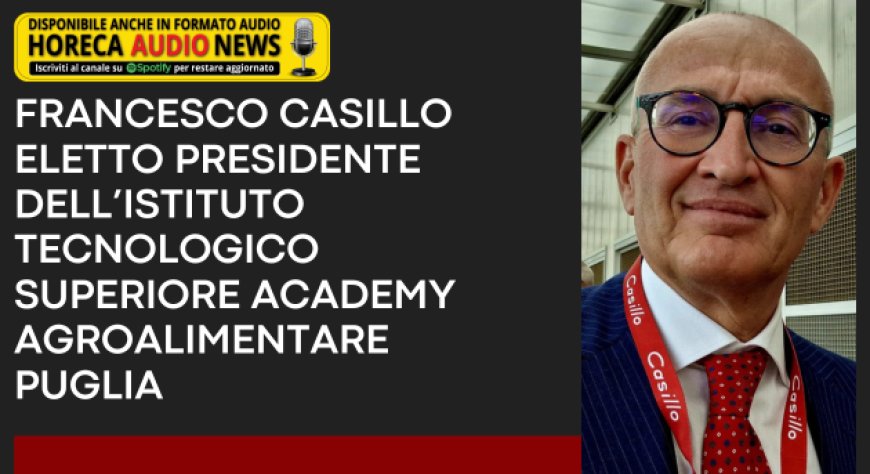 Francesco Casillo eletto Presidente dell’Istituto Tecnologico Superiore Academy Agroalimentare Puglia