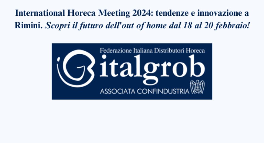 La Federazione Italgrob avvia i preparativi per la tredicesima edizione dell'International Horeca Meeting