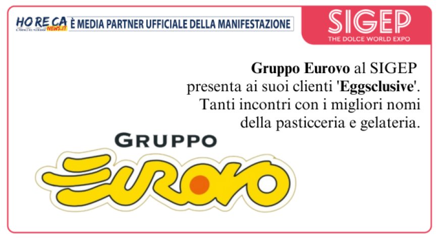Gruppo Eurovo a Sigep 2024 rafforza il suo rapporto con i clienti grazie al Club Eggsclusive