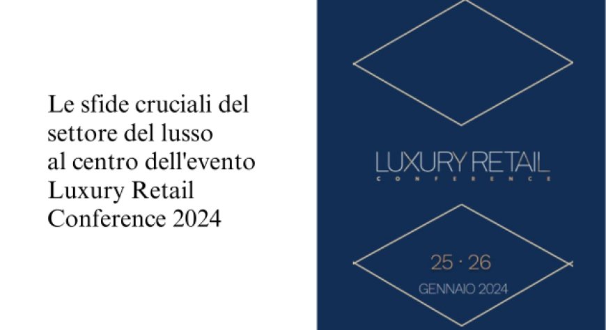 Luxury Retail Conference 2024: al centro dell'evento le sfide cruciali del settore del lusso