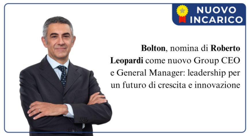 Roberto Leopardi è il nuovo Group CEO e General Manager di Bolton