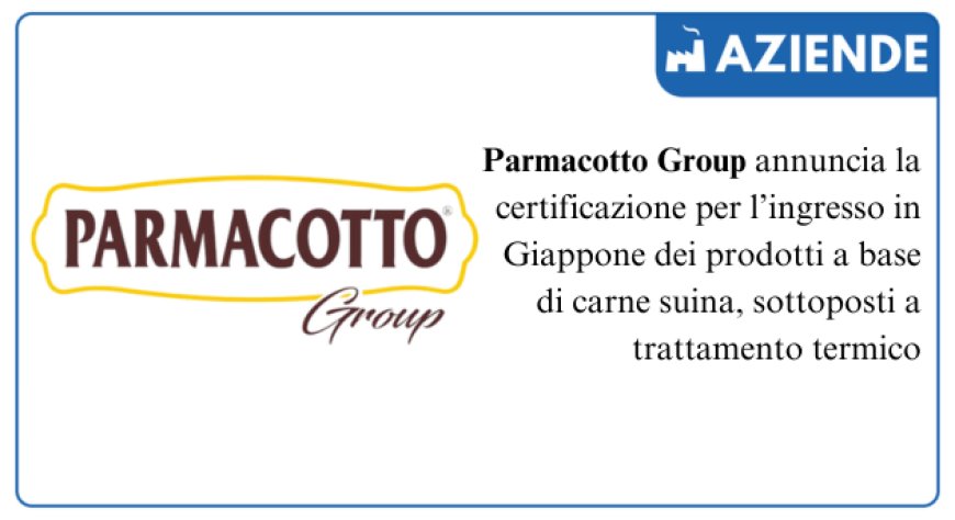 Parmacotto Group ottiene la certificazione per l’ingresso in Giappone dei prodotti a base di carne suina
