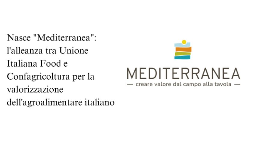 Dall'alleanza tra Unione Italiana Food e Confagricoltura nasce l'associazione Mediterranea