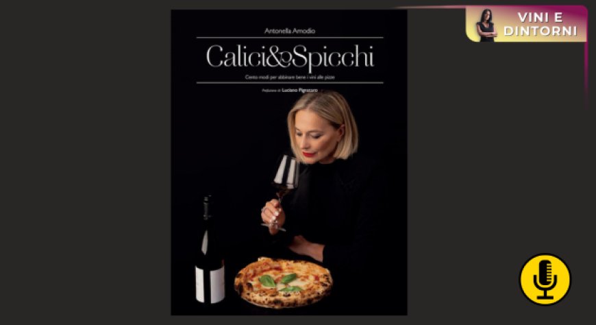 ''Calici & Spicchi'': il primo libro per imparare ad abbinare pizza e vino. Intervista all’autrice Antonella Amodio