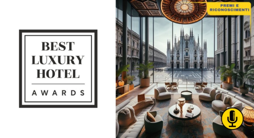 La prima edizione dei Best Luxury Hotel Awards a settembre a Milano