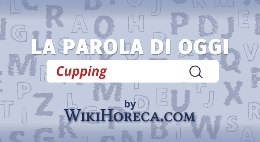 Scopri la parola del giorno su WikiHoreca.com: Cupping