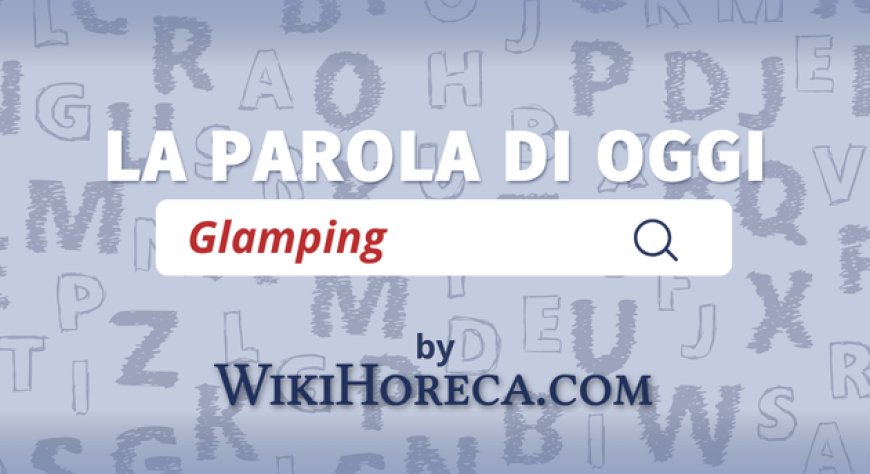 Scopri la parola del giorno su WikiHoreca.com: Glamping