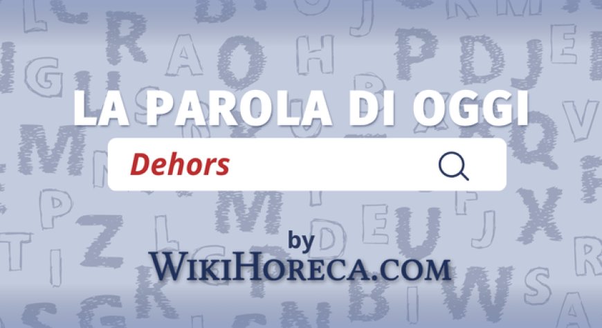 Scopri la parola del giorno su WikiHoreca.com: Dehors